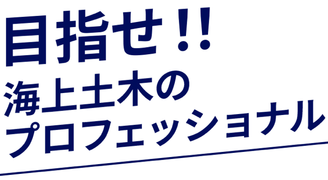目指せ!!海洋土木のプロフェッショナル